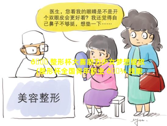 🐒 整形杯大赛助力少女梦想绽放(整形杯全国青年职业 🌾 技能大赛为国家级)